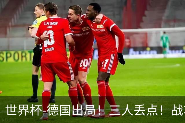 世界杯-德国出局！三人丢点！战车点球战总分4-5巴拉圭止步32强