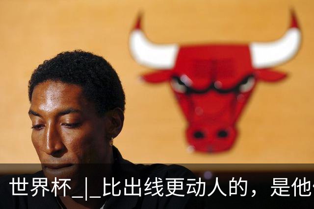 世界杯 | 比出线更动人的，是他们眼里的光
