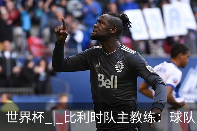 世界杯 | 比利时队主教练：球队阵容齐整，对淘汰赛充满信心