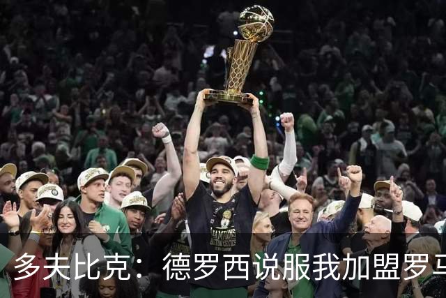 多夫比克：德罗西说服我加盟罗马，但我没想到他那么快下课