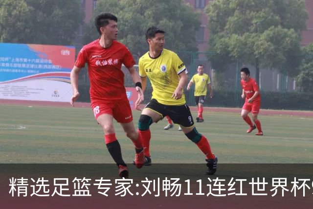 精选足篮专家:刘畅11连红世界杯9中9 周通解球8连红