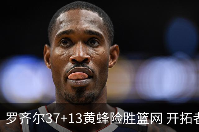 罗齐尔37+13黄蜂险胜篮网 开拓者逆战战胜骑士