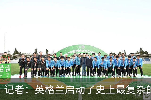 记者：英格兰启动了史上最复杂的球探侦察行动，分析师通宵干活